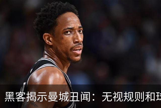 黑客揭示曼城丑闻：无视规则和球迷的公然挑衅